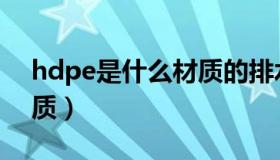 hdpe是什么材质的排水管（hdpe是什么材质）
