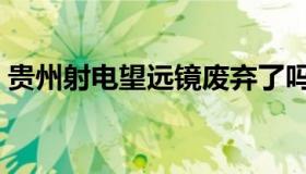 贵州射电望远镜废弃了吗（贵州射电望远镜）