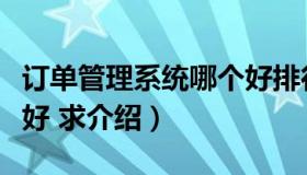 订单管理系统哪个好排行（订单管理系统哪个好 求介绍）