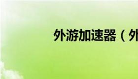 外游加速器（外游加速器）