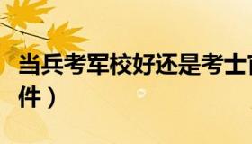 当兵考军校好还是考士官好（当兵考军校的条件）