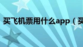 买飞机票用什么app（买飞机票用什么app）
