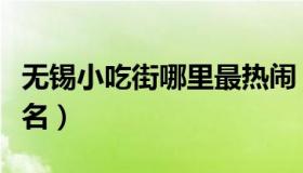 无锡小吃街哪里最热闹（无锡小吃街哪里最有名）