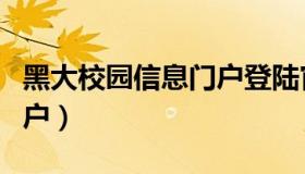 黑大校园信息门户登陆官网（黑大校园信息门户）