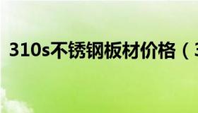 310s不锈钢板材价格（310s不锈钢板密度）