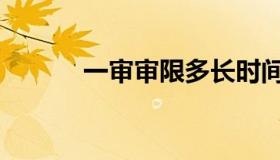 一审审限多长时间（一审审限）