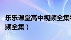 乐乐课堂高中视频全集物理（乐乐课堂高中视频全集）
