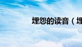 埋怨的读音（埋怨的读音）