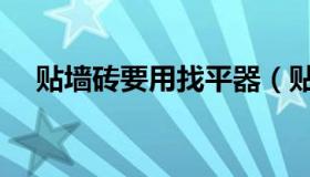 贴墙砖要用找平器（贴墙砖要用瓷砖胶）