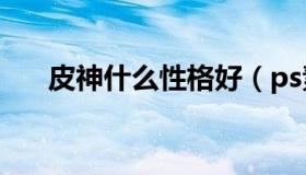 皮神什么性格好（ps素描效果怎么做）