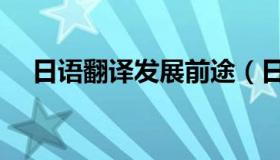 日语翻译发展前途（日语翻译发音网站）