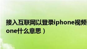 接入互联网以登录iphone视频教程（接入互联网以登录iphone什么意思）