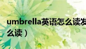 umbrella英语怎么读发音（umbrella英语怎么读）