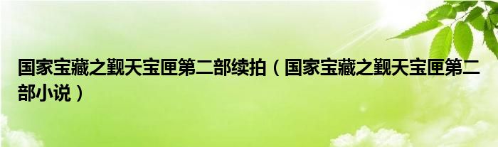 国家宝藏之觐天宝匣第二部续拍（国家宝藏之觐天宝匣第二部小说）