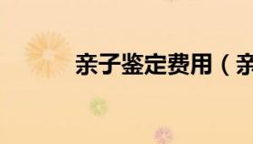 亲子鉴定费用（亲子鉴定费用）
