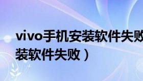 vivo手机安装软件失败怎么办（vivo手机安装软件失败）