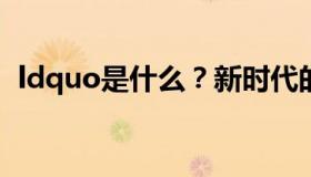 ldquo是什么？新时代的中国特色社会主义