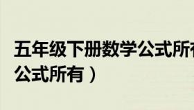 五年级下册数学公式所有的（五年级下册数学公式所有）