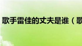 歌手雷佳的丈夫是谁（歌唱家雷佳前任丈夫）