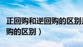 正回购和逆回购的区别是什么（正回购和逆回购的区别）