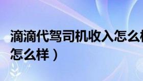 滴滴代驾司机收入怎么样（滴滴代驾司机收入怎么样）