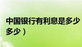 中国银行有利息是多少（中国银行利息现在是多少）