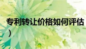 专利转让价格如何评估（专利转让价格一览表）
