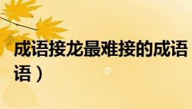成语接龙最难接的成语（成语接龙最难接的成语）