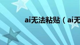 ai无法粘贴（ai无法粘贴对象）