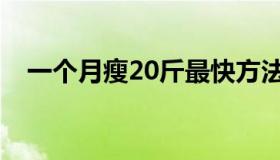 一个月瘦20斤最快方法（一个月瘦20斤）