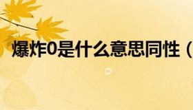 爆炸0是什么意思同性（爆炸0是什么意思）