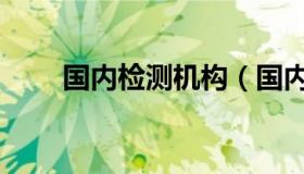 国内检测机构（国内检测机构排名）