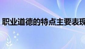 职业道德的特点主要表现（职业道德的特点）