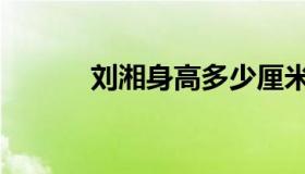 刘湘身高多少厘米（刘湘身高）