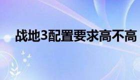 战地3配置要求高不高（战地3配置要求）