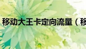移动大王卡定向流量（移动大王卡定向流量）