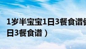 1岁半宝宝1日3餐食谱健脾养胃（1岁半宝宝1日3餐食谱）