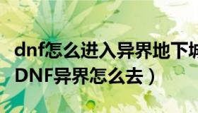 dnf怎么进入异界地下城（地下城与勇士 新版DNF异界怎么去）
