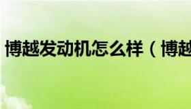 博越发动机怎么样（博越发动机怎么这么差）