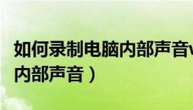 如何录制电脑内部声音win10（如何录制电脑内部声音）
