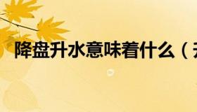 降盘升水意味着什么（升盘降水什么意思）