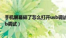 手机屏幕碎了怎么打开usb调试（手机屏幕碎了怎么打开usb调试）