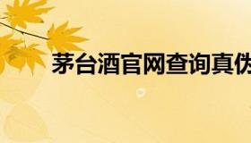 茅台酒官网查询真伪（茅台酒官网）