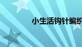 小生活钩针编织（小生活）