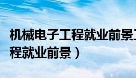 机械电子工程就业前景工资待遇（机械电子工程就业前景）