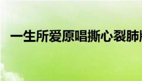 一生所爱原唱撕心裂肺版（一生所爱原唱）