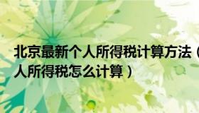 北京最新个人所得税计算方法（北京个人所得税计算方法个人所得税怎么计算）
