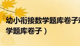 幼小衔接数学题库卷子难一点的（幼小衔接数学题库卷子）
