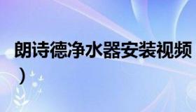 朗诗德净水器安装视频（朗诗德净水器怎么样）