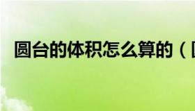 圆台的体积怎么算的（圆台的体积怎么算）